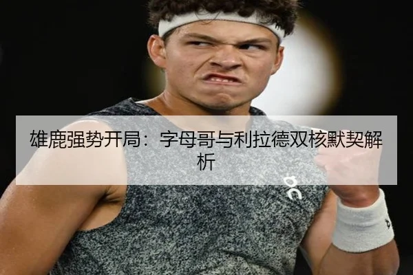 雄鹿强势开局：字母哥与利拉德双核默契解析